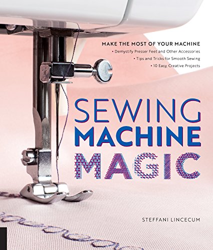Sewing Machine Magic: Make the Most of Your Machine--Demystify Presser Feet and Other Accessories * Tips and Tricks for Smooth Sewing * 10 Easy, Creative Projects von Creative Publishing international